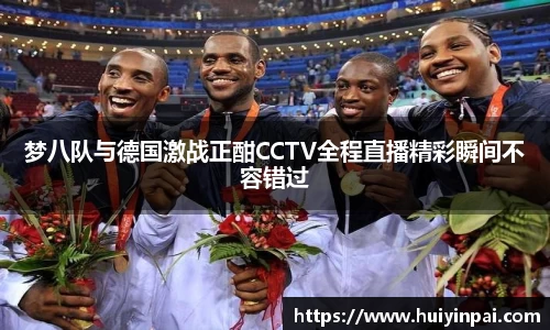 梦八队与德国激战正酣CCTV全程直播精彩瞬间不容错过