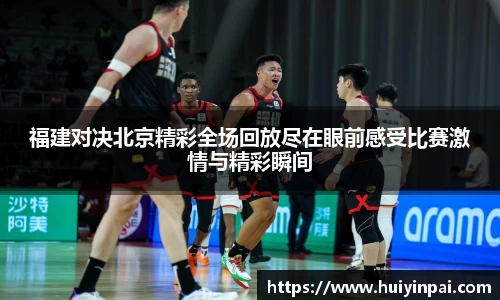 福建对决北京精彩全场回放尽在眼前感受比赛激情与精彩瞬间