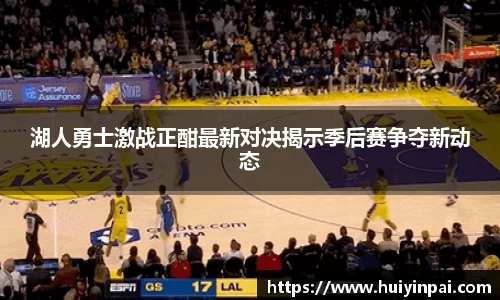 湖人勇士激战正酣最新对决揭示季后赛争夺新动态